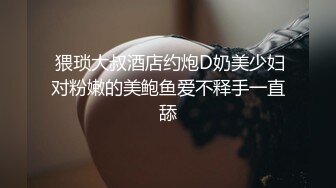  猥琐大叔酒店约炮D奶美少妇对粉嫩的美鲍鱼爱不释手一直舔