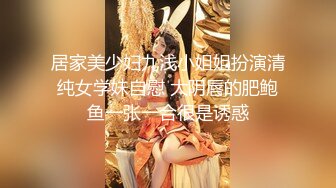 居家美少妇九浅小姐姐扮演清纯女学妹自慰 大阴唇的肥鲍鱼一张一合很是诱惑