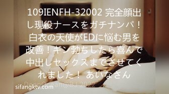 109IENFH-32002 完全顔出し現役ナースをガチナンパ！白衣の天使がEDに悩む男を改善！ギン勃ちしたら喜んで中出しセックスまでさせてくれました！ あいなさん