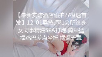 【最新安防酒店偷拍??极速首发】12-01男技师和会所纹身女同事精油SPA打炮 骑乘猛操鸡巴差点坐折 操逼无罪