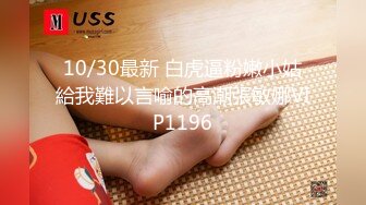 10/30最新 白虎逼粉嫩小姑給我難以言喻的高潮張敏娜VIP1196