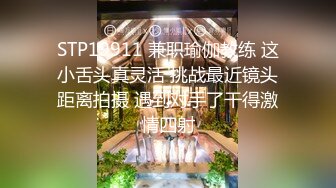 STP19911 兼职瑜伽教练 这小舌头真灵活 挑战最近镜头距离拍摄 遇到对手了干得激情四射