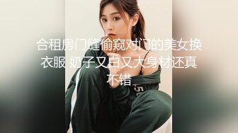 合租房门缝偷窥对门的美女换衣服 奶子又白又大身材还真不错