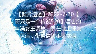 【新片速遞】2022-7-30【哥只是一个传说520】酒店约丰满女王调教，趴在地上埋头舔逼，带着情趣手铐操逼