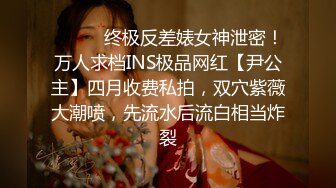 ⚫️⚫️终极反差婊女神泄密！万人求档INS极品网红【尹公主】四月收费私拍，双穴紫薇大潮喷，先流水后流白相当炸裂